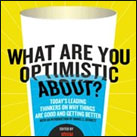 What Are You Optimistic About?: Today's Leading Thinkers on Why Things Are Good and Getting Better