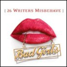 Bad Girls: 26 Writers Misbehave