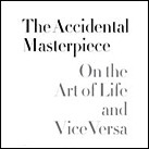 The Accidental Masterpiece : On the Art of Life and Vice Versa